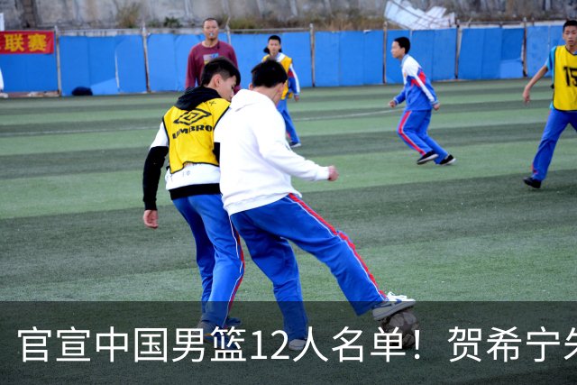 官宣中国男篮12人名单！贺希宁朱俊龙曾凡博落选，考察庞峥麟徐昕